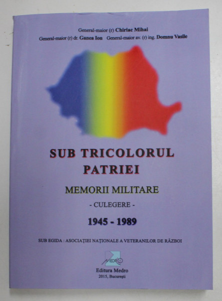 SUB TRICOLORUL PATRIEI , MEMORII MILITARE ( 1945 - 1989 ) . CULEGERE de CHIRIAC MIHAI ... DOMNU VASILE , 2015
