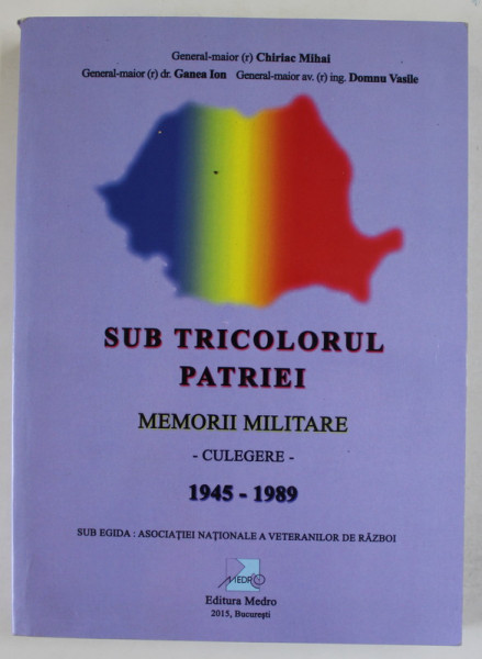 SUB TRICOLORUL PATRIEI , MEMORII MILITARE - CULEGERE 1945 -1989 de CHIRIAC MIHAI , GANEA ION , DOMNU VASILE , 2015 , DEDICATIE *