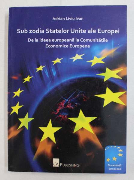 SUB ZODIA STATELOR UNITE ALE EUROPEI , DE LA IDEEA EUROPEANA LA COMUNITATILE ECONOMICE EUROPENE de ADRIAN LIVIU IVAN , 2009
