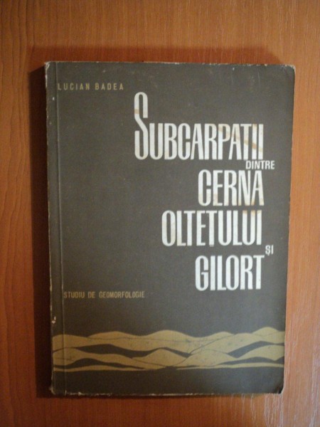SUBCARPATII DINTRE CERNA OLTETULUI SI GILORT de LUCIAN BADEA , 1967