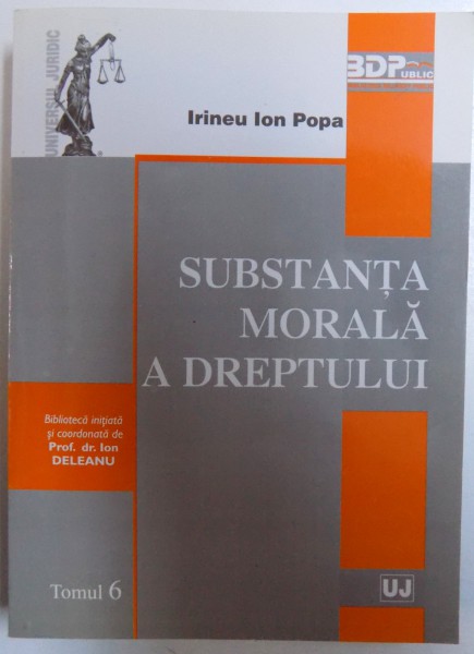 SUBSTANTA  MORALA A DREPTULUI , TOMUL 6 , de IRINEU ION POPA , 2009