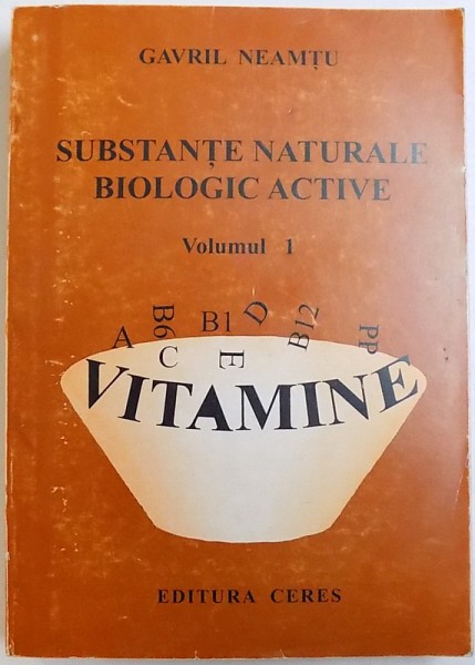 SUBSTANTE NATURALE BIOLOGIC ACTIVE , VOLUMUL I  - VITAMINE de GAVRIL NEAMTU , 1996
