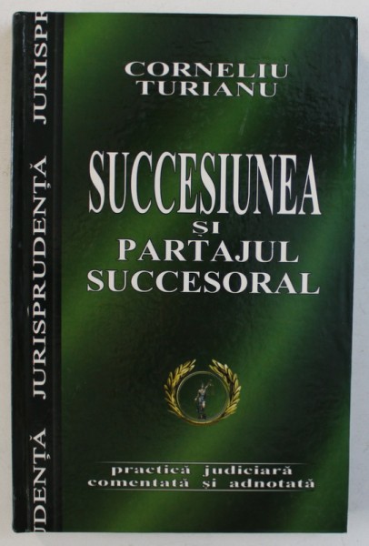 SUCCESIUNEA SI PARTAJUL SUCCESORAL - PRACTICA JUDICIARA COMENTATA SI ADNOTATA de CORNELIU TURIANU , 2004
