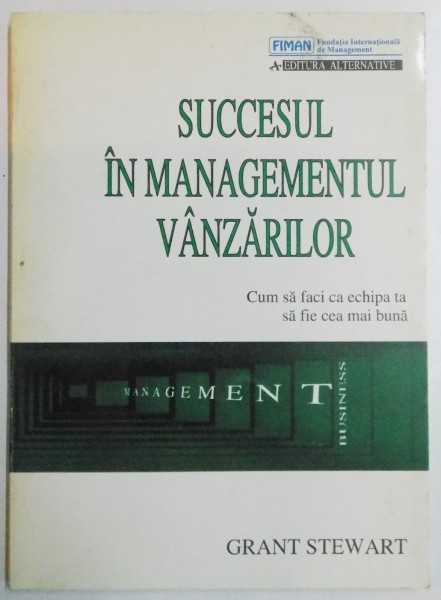 SUCCESUL IN MANAGEMENTUL VANZARILOR , CUM SA FACI TA ECHIPA SA FIE CEA MAI BUNA de GRANT STEWART ,  1995