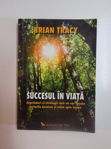 SUCCESUL IN VIATA , DEPRINDERI SI STRATEGII CARE VA VOR REVELA PUTERILE ASCUNSE SI CALEA SPRE SUCCES de BRIAN TRACY , 2004