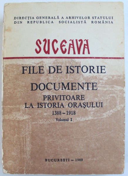 SUCEAVA  - FILE DE ISTORIE  - DOCUMENTE PRIVITOARE LA ISTORIA ORASULUI 1388 - 1918 . VOL. 1, editie ingrijita de VASILE GH. MIRON ..GAVRIL IRIMESCU , 1989