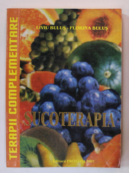 SUCOTERAPIA , SUCURILE NATURALE DIN FRUCTE SI LEGUME de LIVIU BULUS si FLORINA BULUS , SUPERALIMENT , BIOMEDICAMENT , POLIVITAMINE , 2007