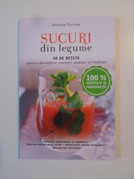 SUCURI DIN LEGUME , 30 DE RETETE PENTRU DETOXIFIERE , ENERGIE , SANATATE SI VITALITATE de JOANNA FARROW , 2015