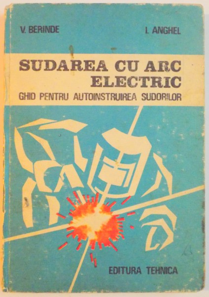 SUDAREA CU ARC ELECTRIC , GHID PENTRU AUTOINSTRUIREA SUDORILOR de V. BERINDE , I. ANGHEL