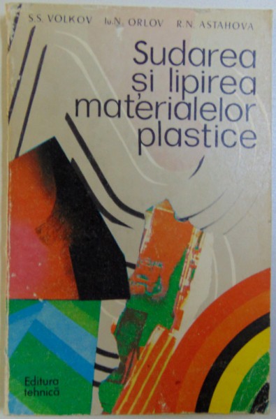 SUDAREA SI LIPIREA MATERIALELOR PLASTICE de S.S. VOLKOV ...R. N. ASTAHOVA , 1976