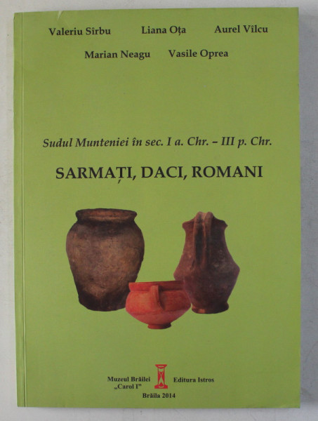 SUDUL MUNTENIEI IN SEC , I A CHR. - III O. CHR. , SARMATI , DACI , ROMANI de VALERIU SIRBU ... VASILE OPREA , 2014