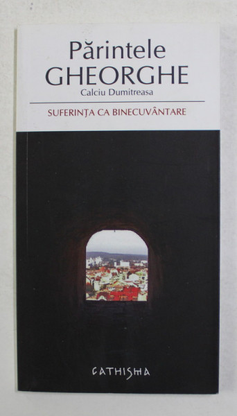 SUFERINTA CA BINECUVANTARE de PARINTELE GHEORGHE CALCIU DUMITREASCA , 2007