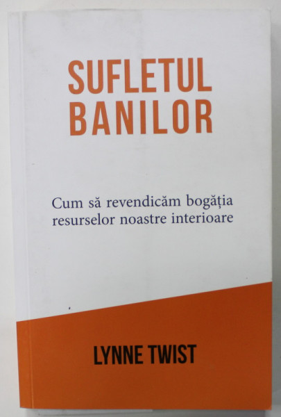 SUFLETUL BANILOR , CUM SA REVENDICAM BOGATIA RESURSELOR NOASTRE INTERIOARE de LYNNE TWIST , 2021