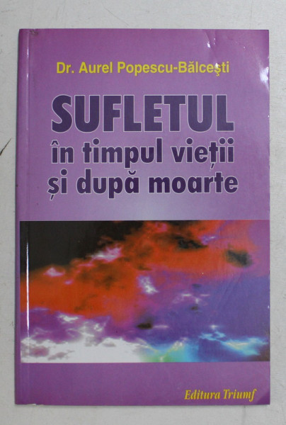 SUFLETUL IN TIMPUL VIETII SI DUPA MOARTE de AUREL POPESCU - BALCESTI , 2004
