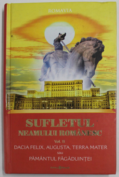 SUFLETUL NEAMULUI ROMANESC , VOLUMUL II : DACIA FELIX , AUGUSTA , TERRA MATER SAU PAMANTUL FAGADUINTEI de ROMAVIA , 2012 , PREZINTA HALOURI DE APA SI URME DE UZURA
