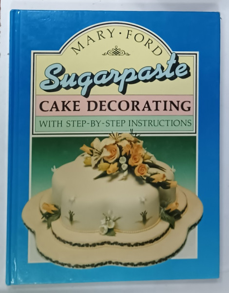 SUGARPASTE  CAKE DECORATING , WITH STEP - BY - STEP INSTRUCTIONS by MARY FORD , 1989