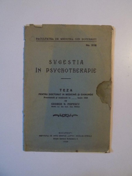 SUGESTIA IN PSYCROTHERAPIE , TEZA PENTRU DOCTORAT IN MEDICINA SI CHIRURGIE de GEORGE N. POPESCU , BUCURESTI 1928