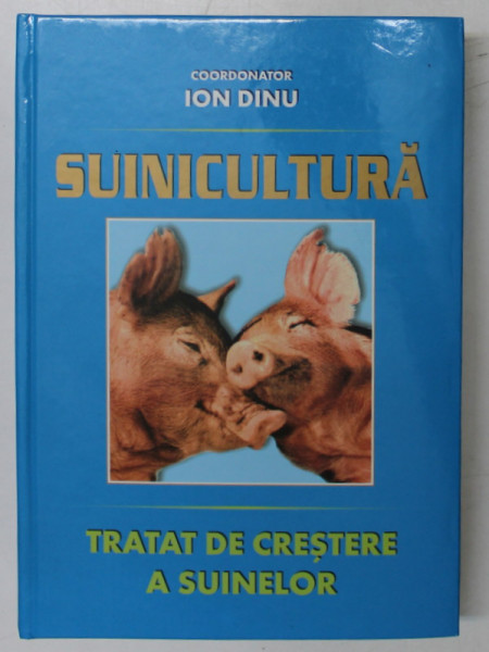 SUINICULTURA , TRATAT DE CRESTERE A SUINELOR , editie coordonata de ION DINU , 2002
