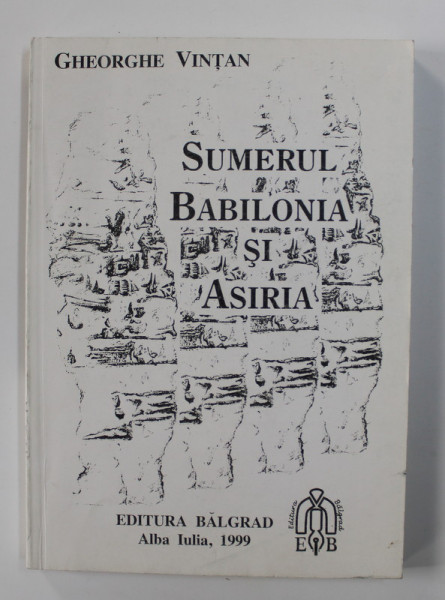 SUMERUL , BABILONIA SI ASIRIA de GHEORGHE VINTAN , 1999