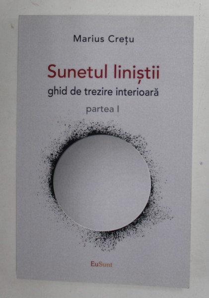 SUNETUL LINISTII , GHID DE TREZIRE INTERIOARA , PARTEA I de MARIUS CRETU , 2021