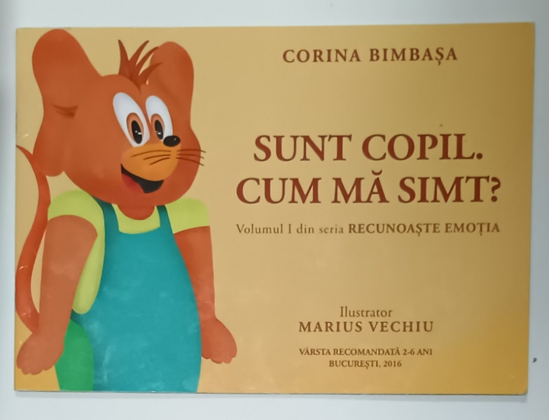 SUNT COPIL . CUM MA SIMT ? de CORINA BIMBASA , VOLUMUL I DIN SERIA ' RECUNOASTE EMOTIA  ' , ilustrator MARIUS VECHIU , 2016 , VARSTA  2 -6 ANI