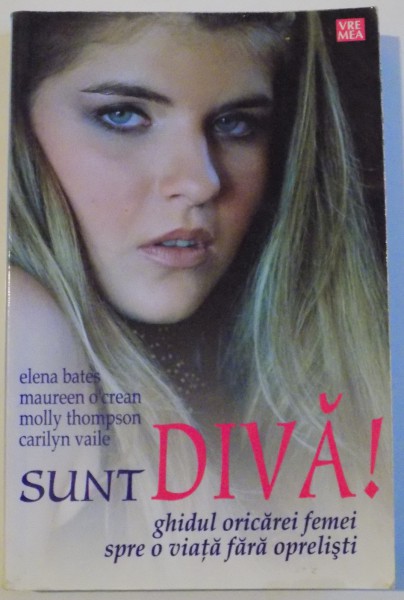 SUNT DIVA ! , GHIDUL ORICAREI FEMEI SPRE O VIATA FARA OPRELISTI de ELENA BATES ... CARILYN VAILE , 2006