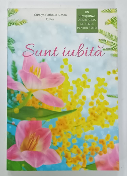 SUNT IUBITA  , UN DEVOTIONAL  ZILNIC SCRIS DE FEMEI , PENTRU FEMEI , editor CAROLYN RATHBUN SUTTON , 2020 , PREZINTA  SUBLINIERI *