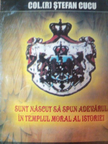 SUNT NASCUT SA SPUN ADEVARUL IN TRIBUNALUL MORTAL AL ISTORIEI de STEFAN CUCU , 2007