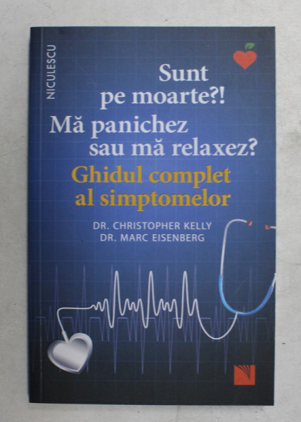 SUNT PE MOARTE ?! MA PANICHEZ SAU MA RELAXEZ ? GHIDUL COMPLET AL SIMPTOMELOR de Dr. CHRISTOPHER KELLY , Dr. MARC EISENBERG , 2020