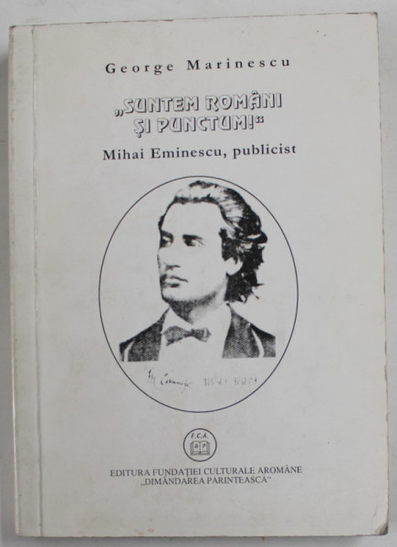 '' SUNTEM ROMANI SI PUNCTUM ! '' , MIHAI EMINESCU , PUBLICIST de GEORGE MARINESCU , 1997 , DEDICATIE * , PREZINTA PETE SI URME DE UZURA