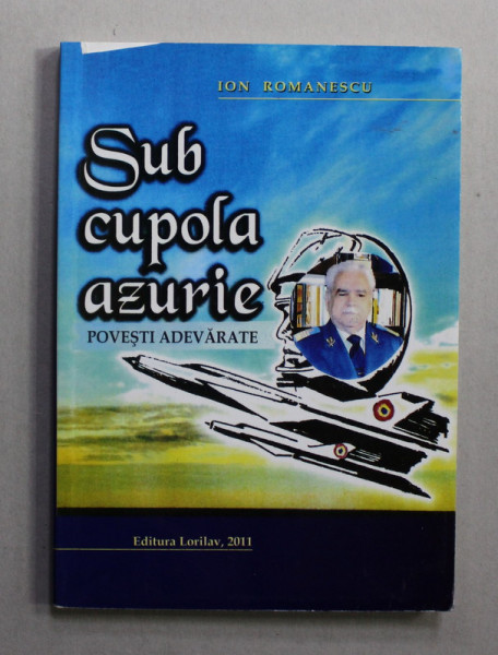 SUP CUPOLA AZURIE - POVESTI ADEVARATE de ION ROMANESCU , 2011 , DEDICATIE *