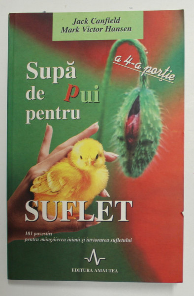 SUPA DE PUI PENTRU SUFLET , A 4 - A PORTIE , 101 POVESTIRI PENTRU MANGAIEREA INIMII SI INVIORAREA SUFLETULUI de JACK CANFIELD  si  MARK VICTOR HANSEN , 2002