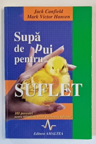 SUPA DE PUI PENTRU SUFLET de JACK CANFIELD si MARK VICTOR HANSEN , 101 POVESTIRI PENTRU  MANGAIEREA INIMII SI INVIORAREA SUFLETULUI , 1998