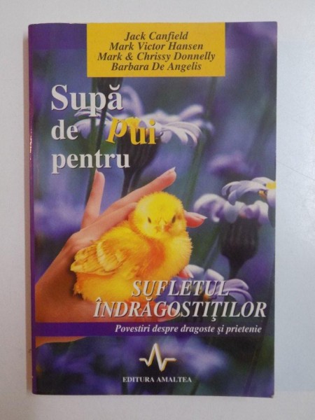 SUPA DE PUI PENTRU SUFLETUL INDRAGOSTITILOR , POVESTIRI DESPRE DRAGOSTE SI PRIETENIE de JACK CANFIELD , MARK VICTOR HANSEN , BARBARA DE ANGELIS , MARK DONNELLY , CRISSY DONNELLY , 2001