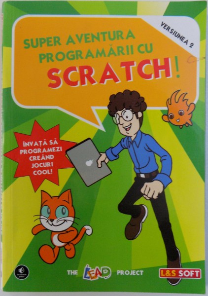 SUPER AVENTURA PROGRAMARII CU SCRATCH  - INVATA SA PROGRAMEZI CREAND JOCURI COOLde THE LEAD PROJECT , 2014