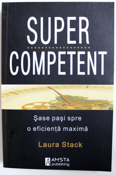 SUPER COMPETENT , SASE PASI SPRE O EFICIENTA MAXIMA de LAURA STACK , 2010
