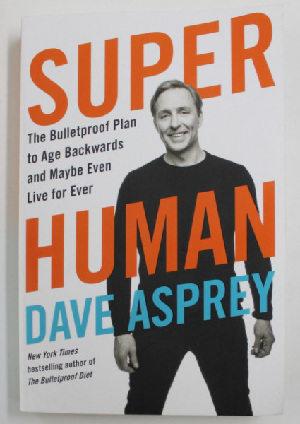 SUPER HUMAN - THE BULLETPROOF PLAN TO AGE BACKWARDS AND MAYBE EVEN LIVE FOR EVER by DAVE ASPREY , 2019