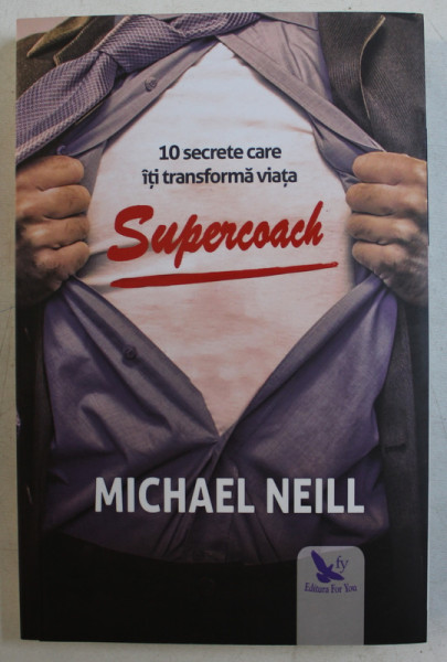 SUPERCOACH  - 10 SECRETE CARE ITI TRANSFORMA VIATA de MICHAEL NEILL , 2019