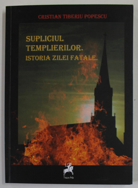 SUPLICIUL TEMPLIERILOR. ISTORIA ZILEI FATALE de CRISTIAN TIBERIU POPESCU