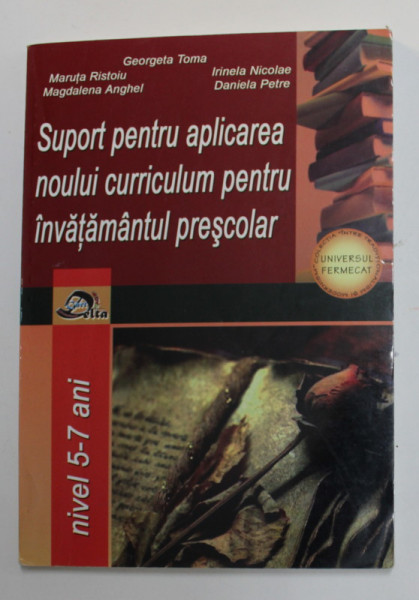 SUPORT PENTRU APLICAREA NOULUI CURRICULUM PENTRU INVATAMANTUL PRESCOLAR , NIVEL 5-7 ANI de GEORGETA TOMA ...DANIELA PETRE , 2009