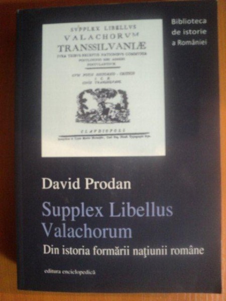 SUPPLEX LIBELLUS VALACHORUM , DIN ISTORIA FORMARII NATIUNII ROMANE de DAVIS PRODAN , Bucuresti 2013