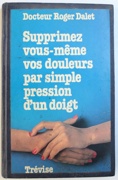 SUPPRIMEZ VOUS - MEME VOS DOULEURS PAR SIMPLE PRESSION D ' UN DOIGT par DOCTEUR ROGER DALET , 1980