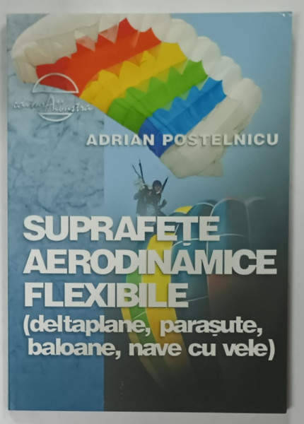 SUPRAFETE AERODINAMICE FLEXIBILE  (DELTAPLANE , PARASUTE , BALOANE , NAVE CU VELE )  de ADRIAN POSTELNICU , 2008