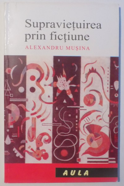 SUPRAVIETUIREA PRIN FICTIUNE de ALEXANDRU MUSINA , 2005 ,