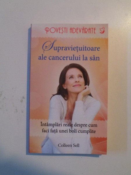 SUPRAVIETUITOARE ALE CANCERULUI LA SAN , INTAMPLARI REALE DESPRE CUM FACI FATA UNEI BOLI CUMPLITE de COLLEEN SELL , 2013