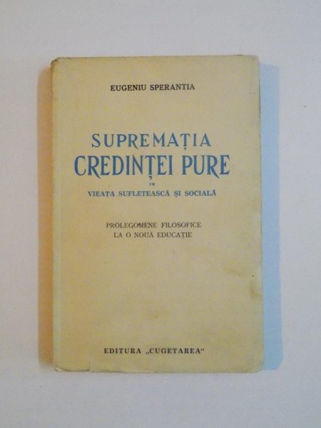 SUPREMATIA CREDINTEI PURE IN VIATA SUFLETEASCA SI SOCIALA. PROLEGOMENE FILOSOFICE LA O NOUA EDUCATIE de EUGENIU SPERANTIA  1939