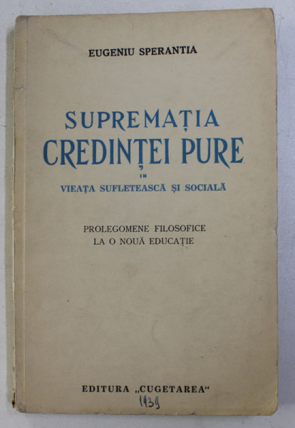 SUPREMATIA CREDINTEI PURE , VIATA SUFLETEASCA SI SOCIALA . PROLEGOMENE FILOSOFICE LA O NOUA EDUCATIE de EUGENIU SPERANTA , 1939