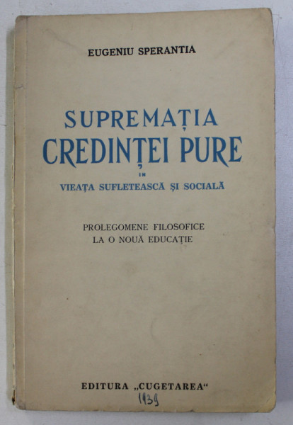 SUPREMATIA CREDINTEI PURE , VIATA SUFLETEASCA SI SOCIALA . PROLEGOMENE FILOSOFICE LA O NOUA EDUCATIE de EUGENIU SPERANTA , 1939