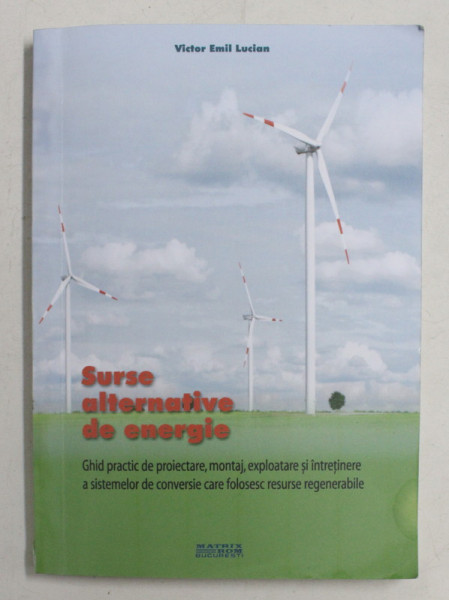 SURSE ALTERNATIVE DE ENERGIE - GHID PRACTIC DE PROIECTARE , MONTAJ ... de VICTOR EMIL LUCIAN , 2011