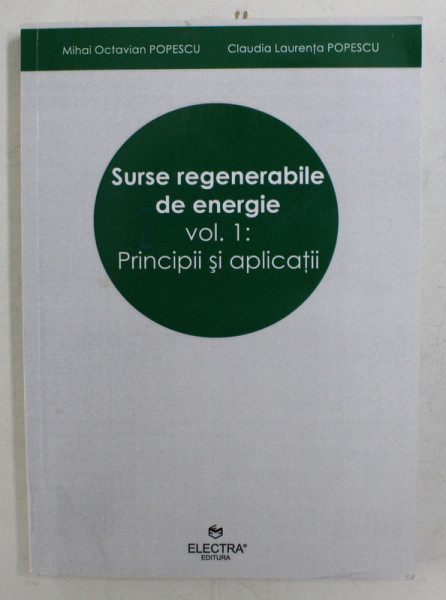 SURSE REGENERABILE DE ENERGIE  - VOLUMUL I  - PRINCIPII SI APLICATII de MIHAI OCATVIAN POPESCU si CLAUDIA LAURENTA POPESCU , 2010